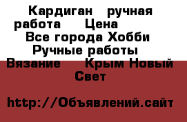 Кардиган ( ручная работа)  › Цена ­ 5 800 - Все города Хобби. Ручные работы » Вязание   . Крым,Новый Свет